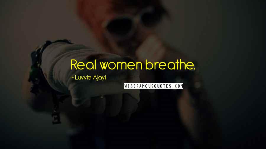 Luvvie Ajayi Quotes: Real women breathe.