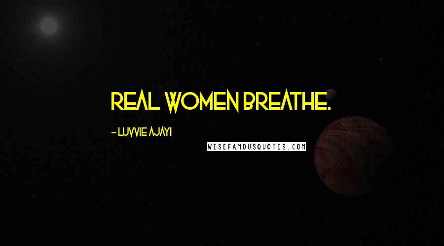 Luvvie Ajayi Quotes: Real women breathe.