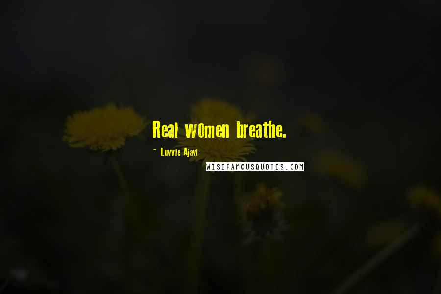 Luvvie Ajayi Quotes: Real women breathe.