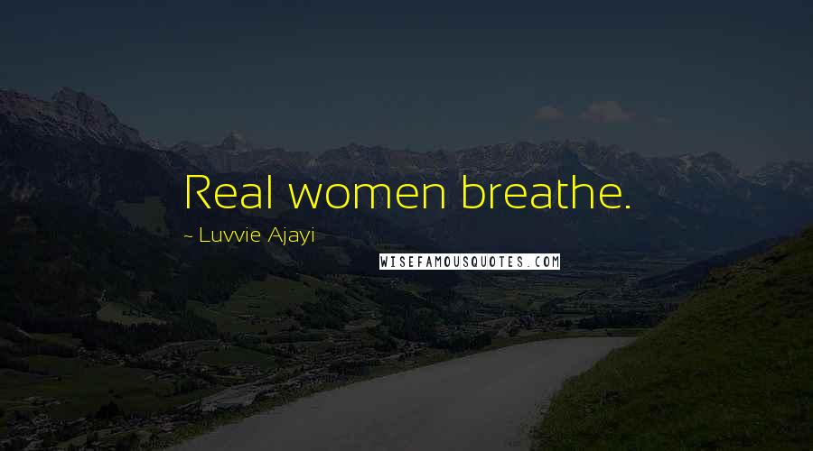 Luvvie Ajayi Quotes: Real women breathe.