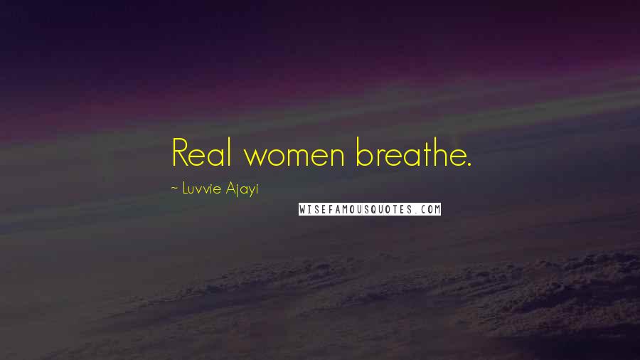 Luvvie Ajayi Quotes: Real women breathe.