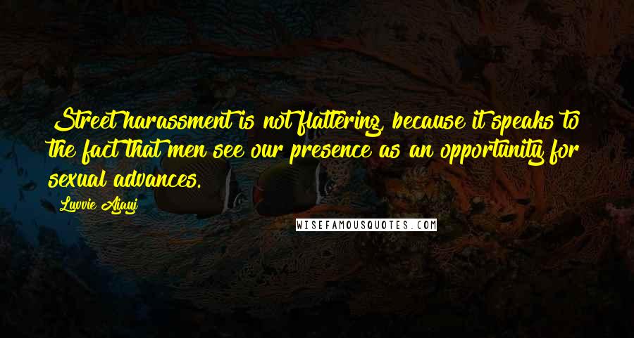 Luvvie Ajayi Quotes: Street harassment is not flattering, because it speaks to the fact that men see our presence as an opportunity for sexual advances.