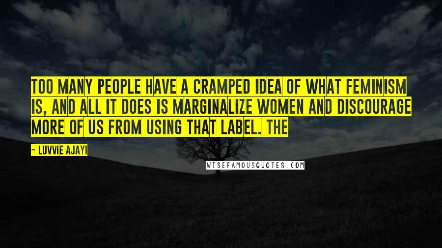 Luvvie Ajayi Quotes: Too many people have a cramped idea of what feminism is, and all it does is marginalize women and discourage more of us from using that label. The