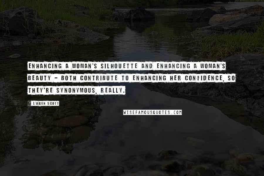 L'Wren Scott Quotes: Enhancing a woman's silhouette and enhancing a woman's beauty - both contribute to enhancing her confidence, so they're synonymous, really.