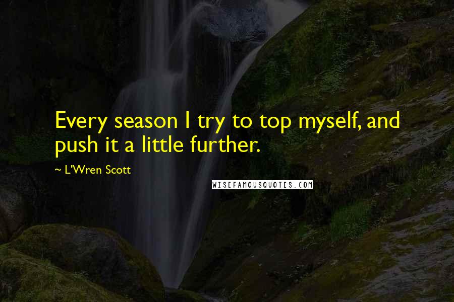 L'Wren Scott Quotes: Every season I try to top myself, and push it a little further.