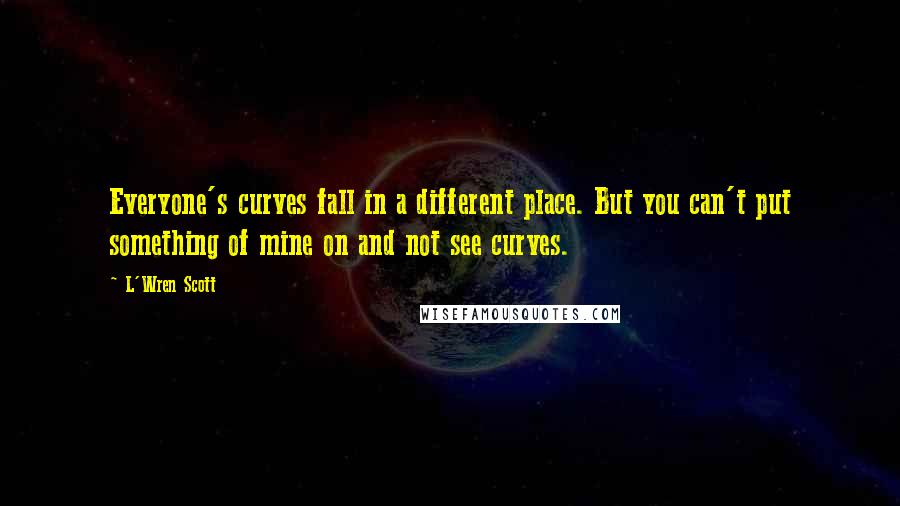 L'Wren Scott Quotes: Everyone's curves fall in a different place. But you can't put something of mine on and not see curves.