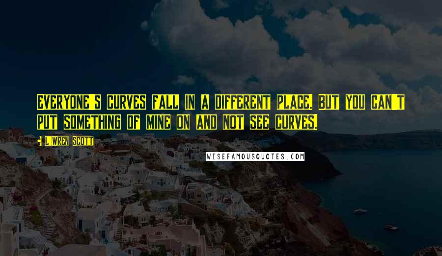 L'Wren Scott Quotes: Everyone's curves fall in a different place. But you can't put something of mine on and not see curves.