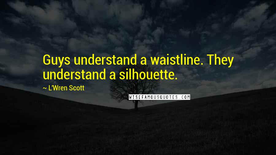 L'Wren Scott Quotes: Guys understand a waistline. They understand a silhouette.