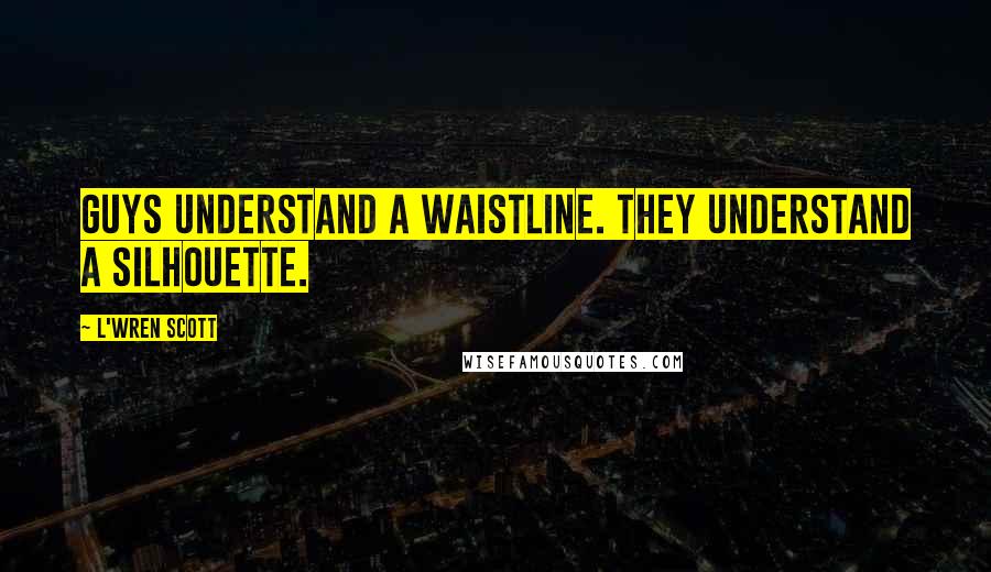 L'Wren Scott Quotes: Guys understand a waistline. They understand a silhouette.