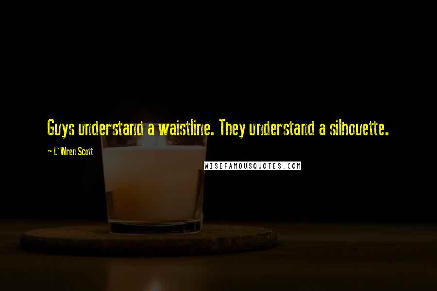 L'Wren Scott Quotes: Guys understand a waistline. They understand a silhouette.