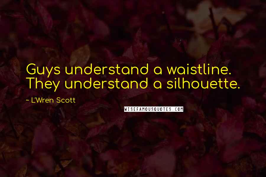 L'Wren Scott Quotes: Guys understand a waistline. They understand a silhouette.