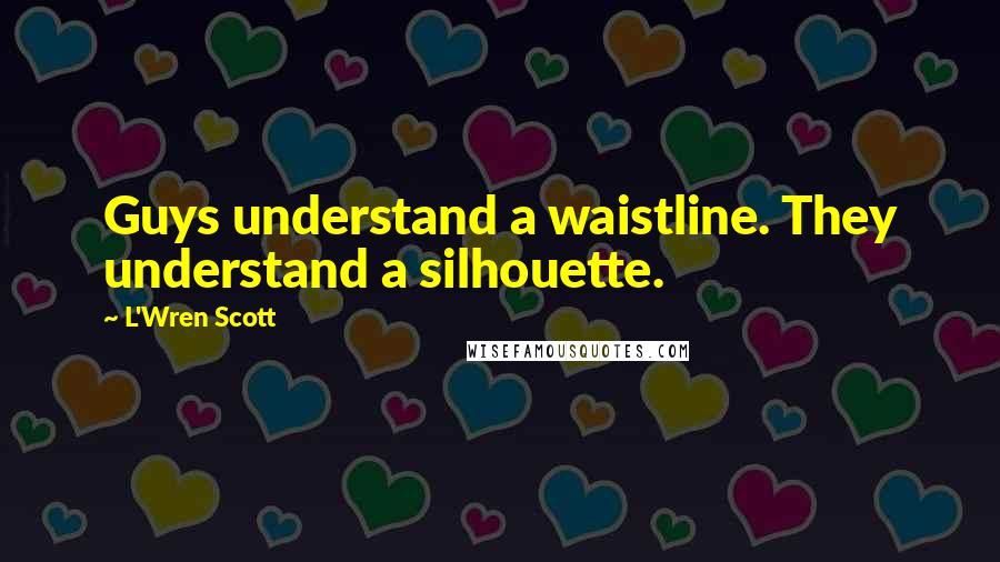 L'Wren Scott Quotes: Guys understand a waistline. They understand a silhouette.