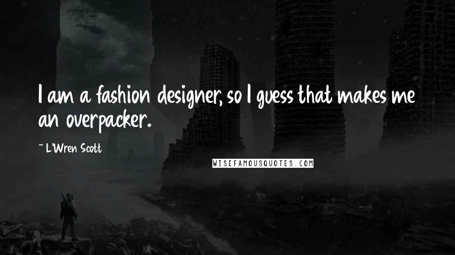 L'Wren Scott Quotes: I am a fashion designer, so I guess that makes me an overpacker.