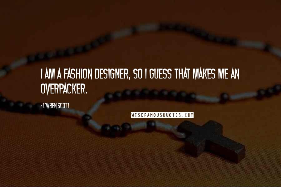 L'Wren Scott Quotes: I am a fashion designer, so I guess that makes me an overpacker.