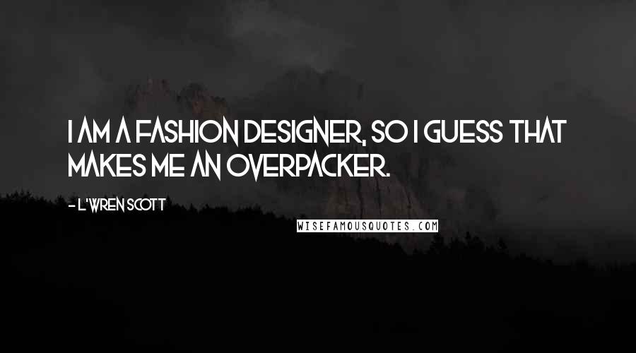 L'Wren Scott Quotes: I am a fashion designer, so I guess that makes me an overpacker.