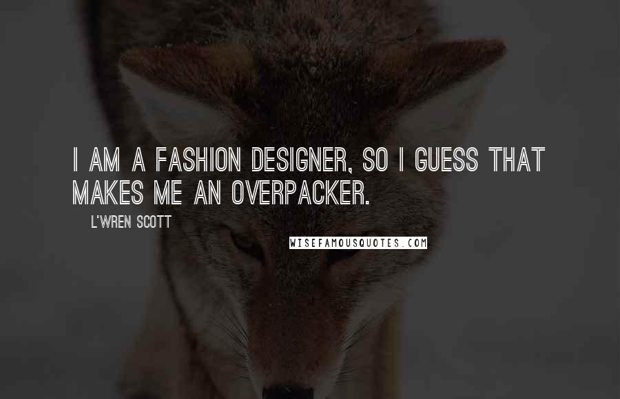 L'Wren Scott Quotes: I am a fashion designer, so I guess that makes me an overpacker.