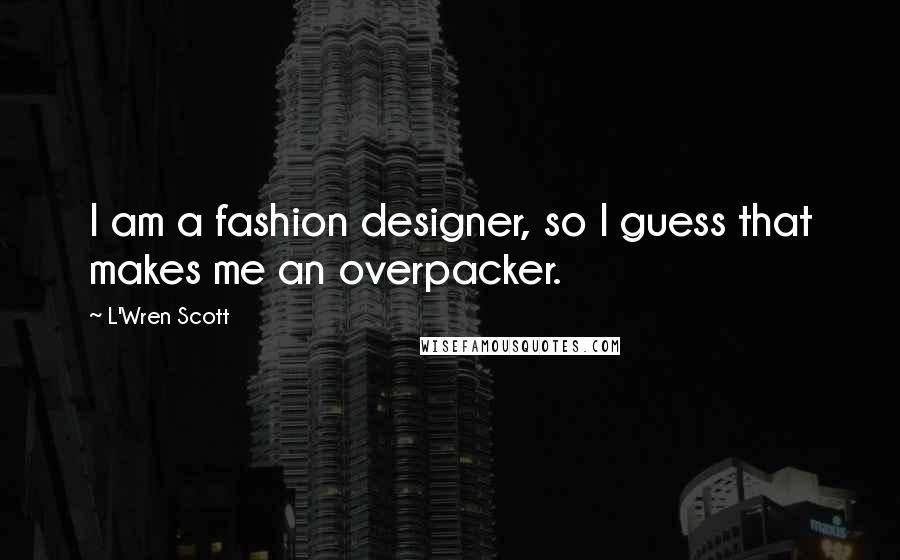 L'Wren Scott Quotes: I am a fashion designer, so I guess that makes me an overpacker.