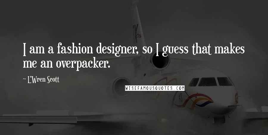 L'Wren Scott Quotes: I am a fashion designer, so I guess that makes me an overpacker.