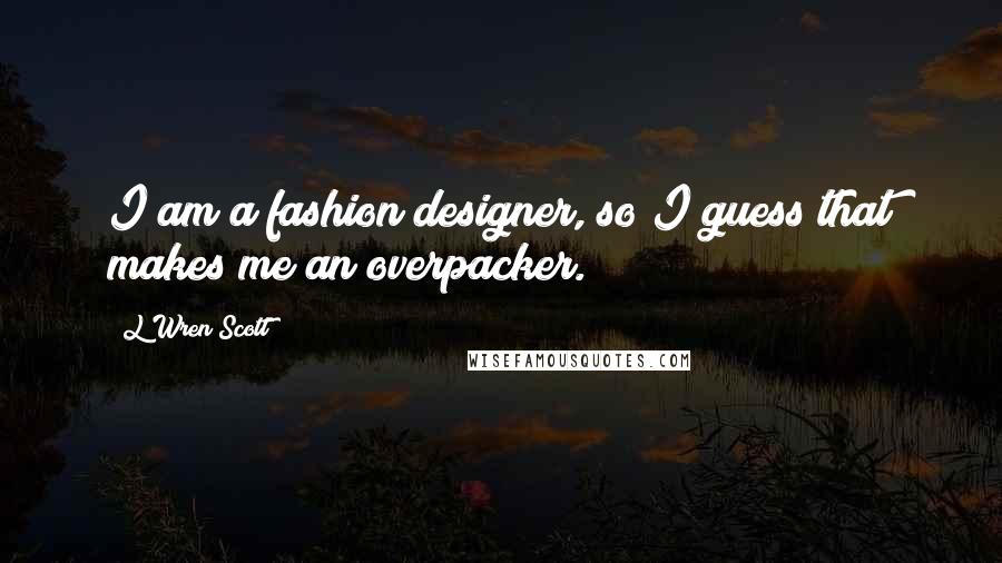 L'Wren Scott Quotes: I am a fashion designer, so I guess that makes me an overpacker.