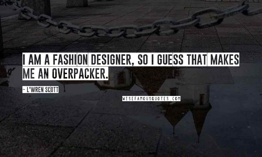 L'Wren Scott Quotes: I am a fashion designer, so I guess that makes me an overpacker.