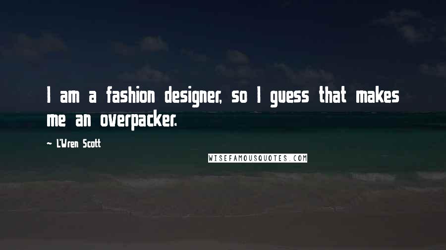 L'Wren Scott Quotes: I am a fashion designer, so I guess that makes me an overpacker.