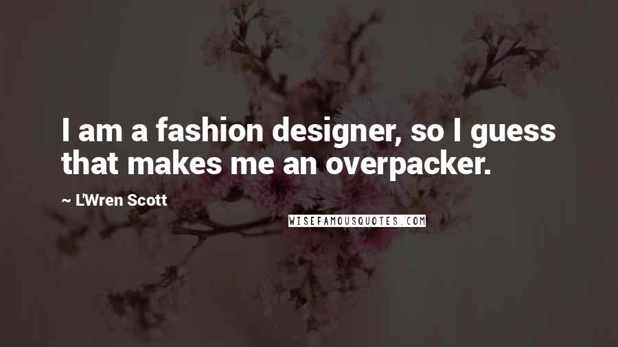 L'Wren Scott Quotes: I am a fashion designer, so I guess that makes me an overpacker.