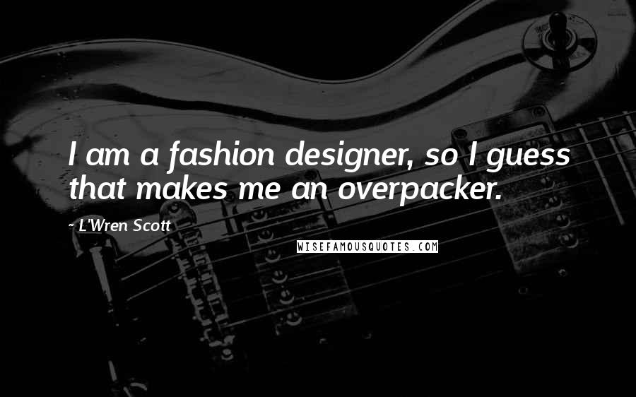L'Wren Scott Quotes: I am a fashion designer, so I guess that makes me an overpacker.