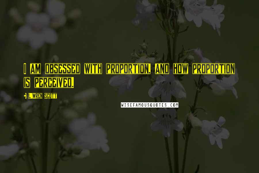 L'Wren Scott Quotes: I am obsessed with proportion, and how proportion is perceived.