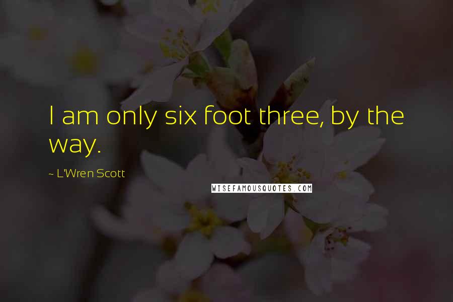 L'Wren Scott Quotes: I am only six foot three, by the way.