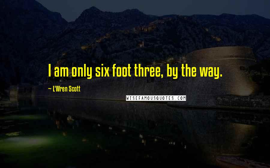 L'Wren Scott Quotes: I am only six foot three, by the way.