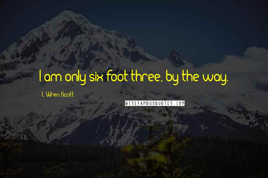 L'Wren Scott Quotes: I am only six foot three, by the way.
