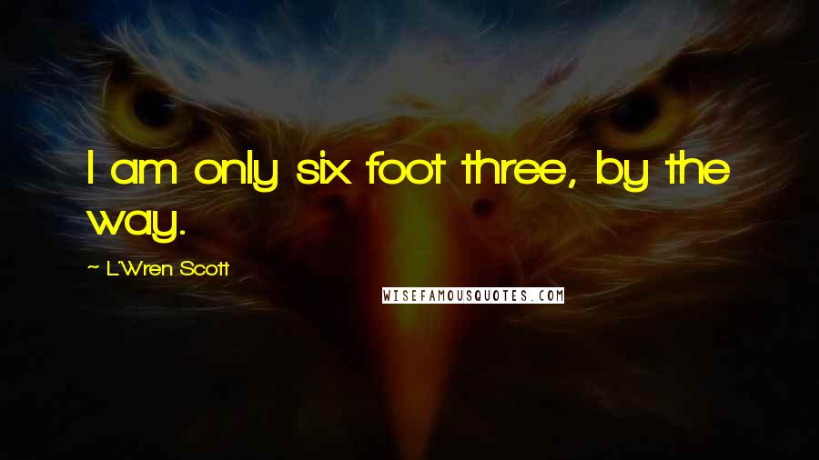 L'Wren Scott Quotes: I am only six foot three, by the way.
