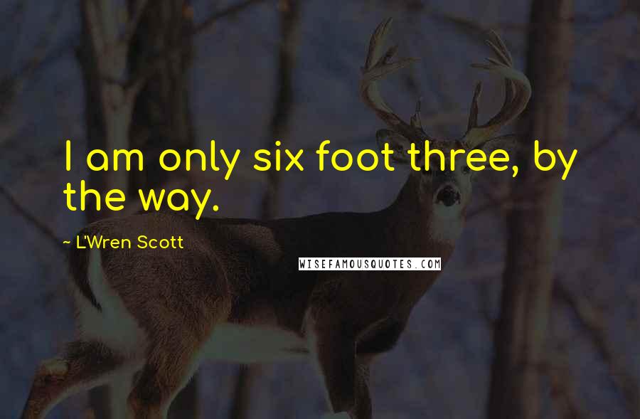 L'Wren Scott Quotes: I am only six foot three, by the way.