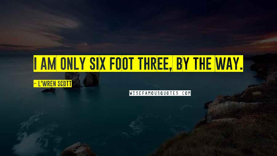 L'Wren Scott Quotes: I am only six foot three, by the way.