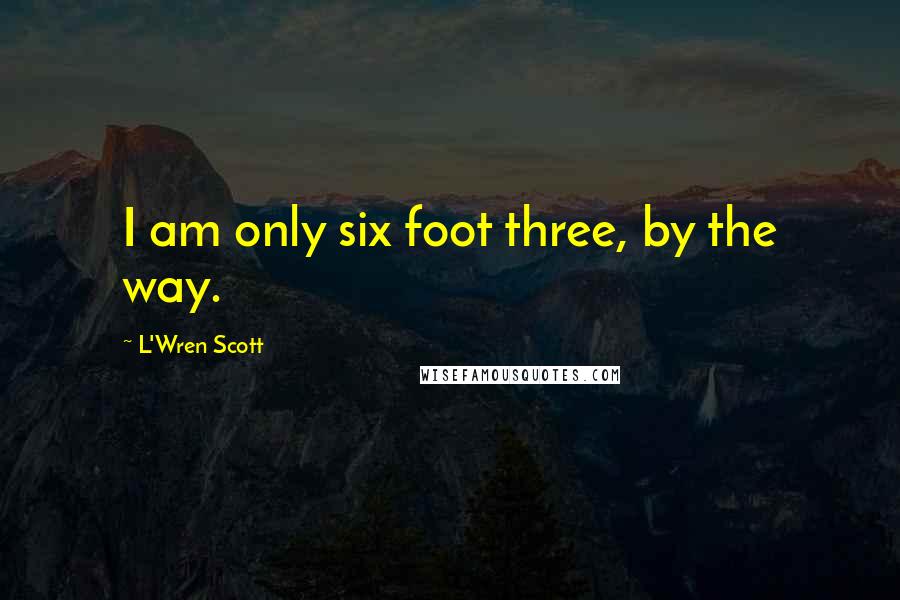 L'Wren Scott Quotes: I am only six foot three, by the way.