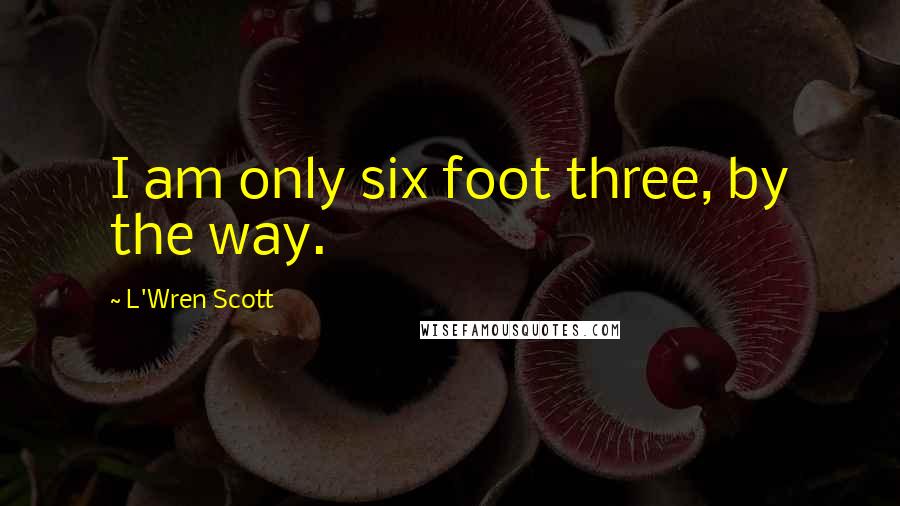 L'Wren Scott Quotes: I am only six foot three, by the way.
