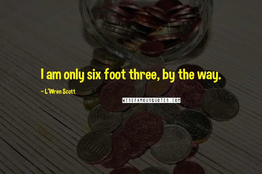 L'Wren Scott Quotes: I am only six foot three, by the way.