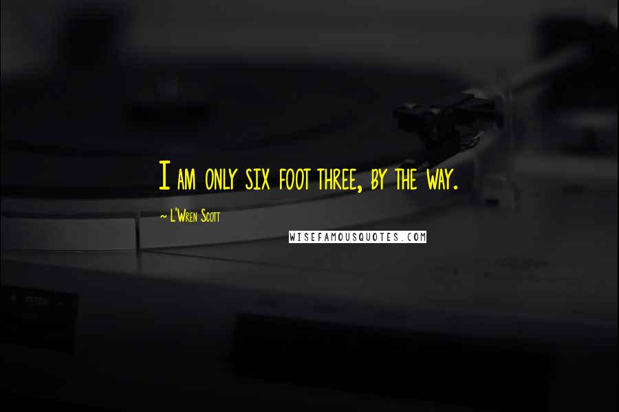 L'Wren Scott Quotes: I am only six foot three, by the way.