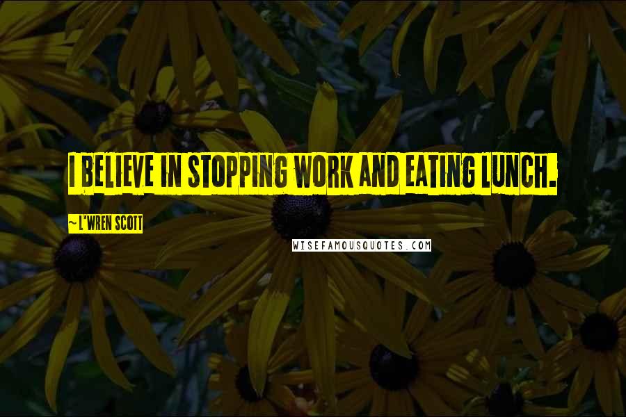 L'Wren Scott Quotes: I believe in stopping work and eating lunch.