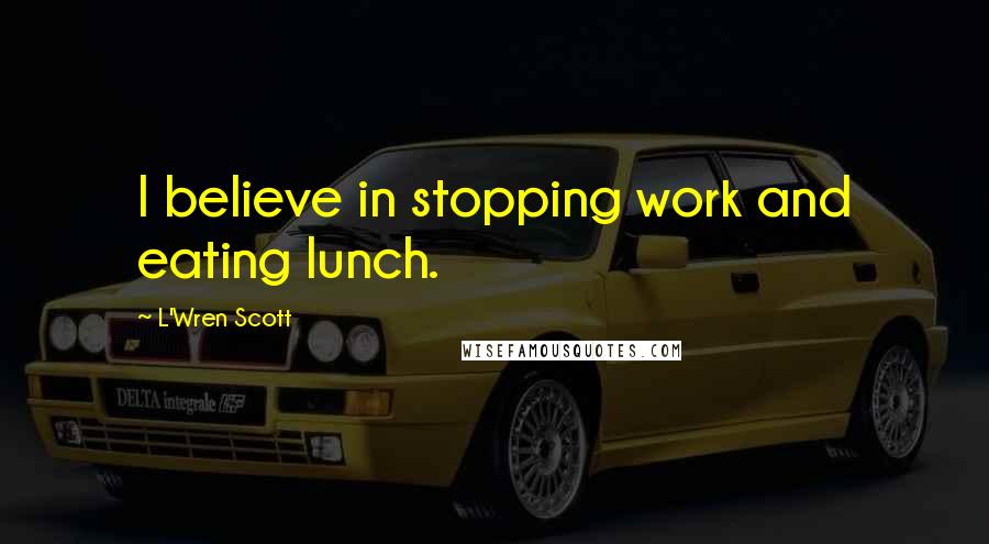 L'Wren Scott Quotes: I believe in stopping work and eating lunch.