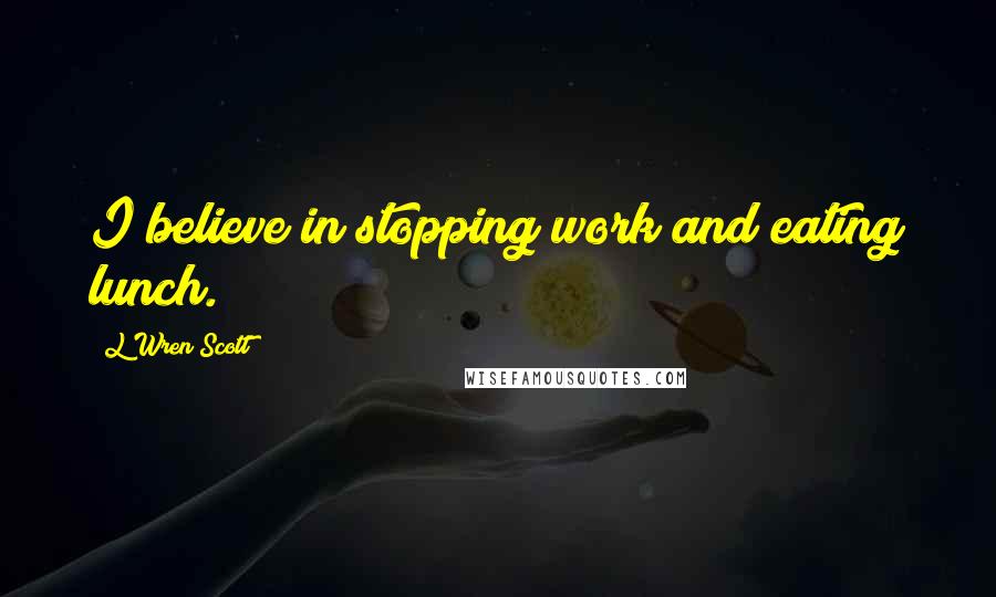 L'Wren Scott Quotes: I believe in stopping work and eating lunch.