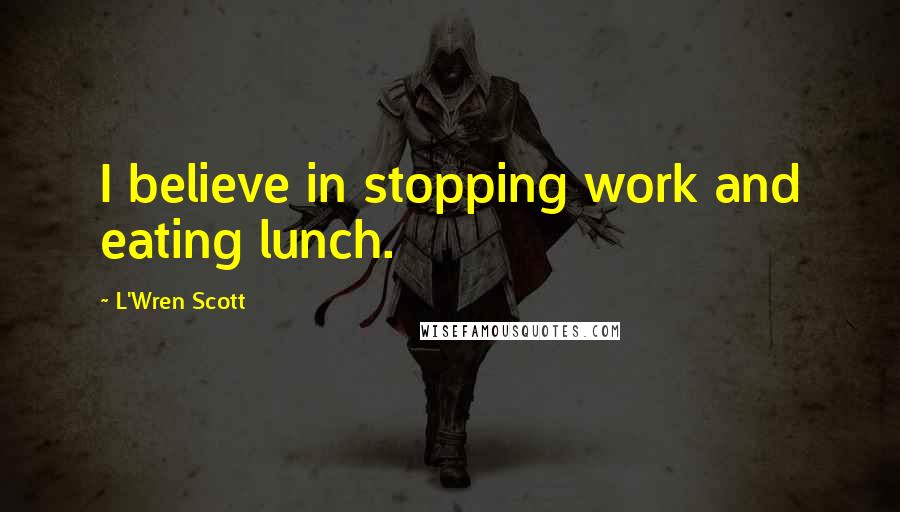 L'Wren Scott Quotes: I believe in stopping work and eating lunch.