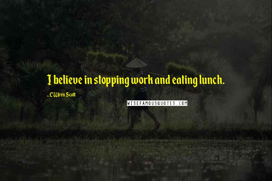L'Wren Scott Quotes: I believe in stopping work and eating lunch.