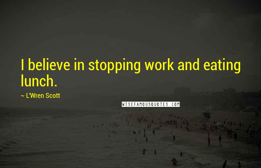 L'Wren Scott Quotes: I believe in stopping work and eating lunch.