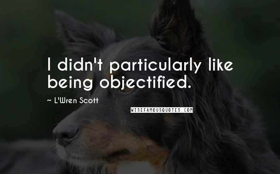 L'Wren Scott Quotes: I didn't particularly like being objectified.