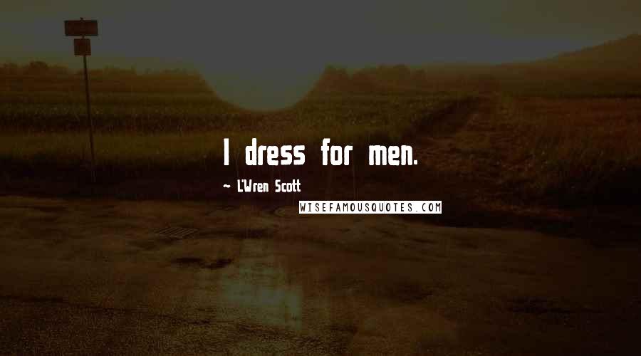 L'Wren Scott Quotes: I dress for men.