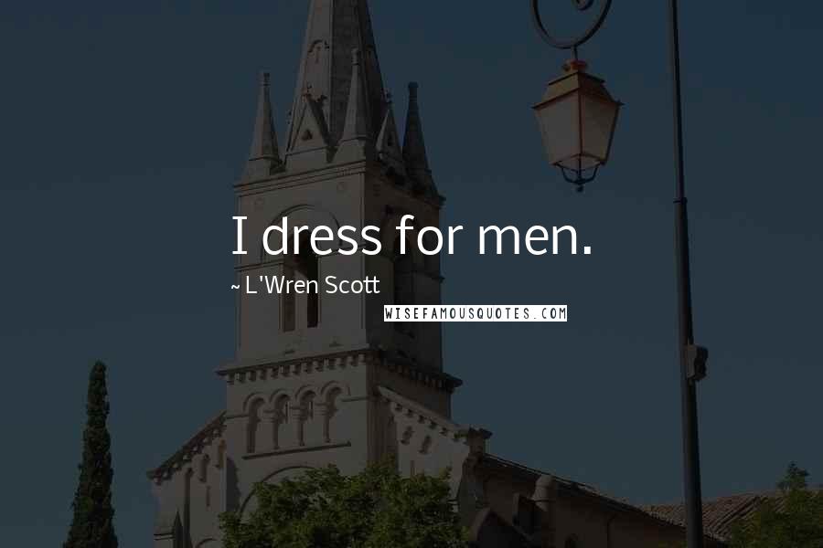 L'Wren Scott Quotes: I dress for men.