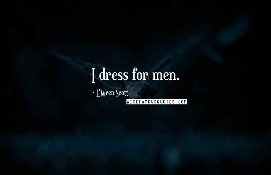 L'Wren Scott Quotes: I dress for men.