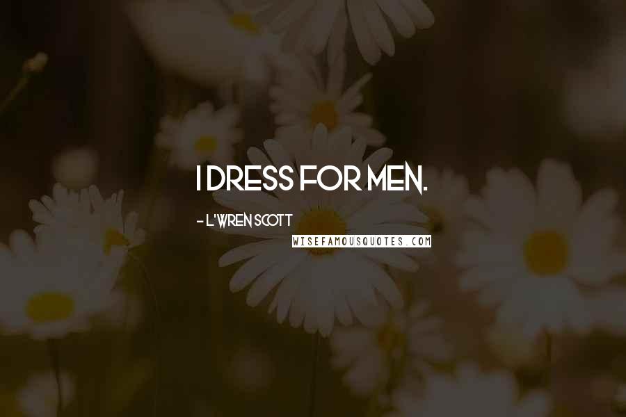 L'Wren Scott Quotes: I dress for men.