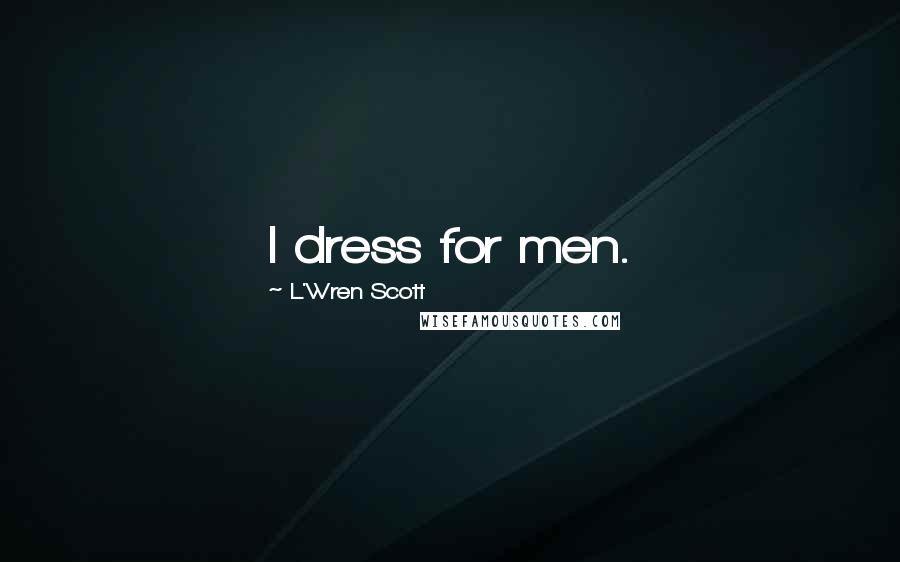 L'Wren Scott Quotes: I dress for men.